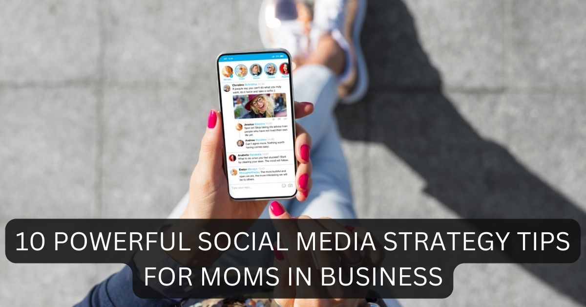 10 POWERFUL SOCIAL MEDIA STRATEGY TIPS FOR MOMS IN BUSINESS